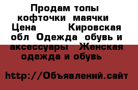 Продам топы, кофточки, маячки › Цена ­ 300 - Кировская обл. Одежда, обувь и аксессуары » Женская одежда и обувь   